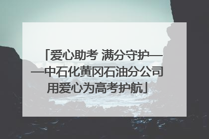 爱心助考 满分守护——中石化黄冈石油分公司用爱心为高考护航