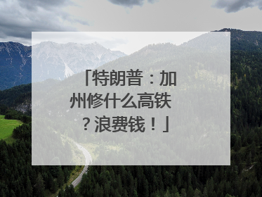 特朗普：加州修什么高铁？浪费钱！