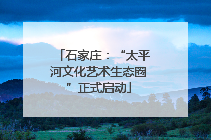 石家庄：“太平河文化艺术生态圈”正式启动