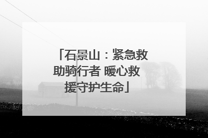 石景山：紧急救助骑行者 暖心救援守护生命