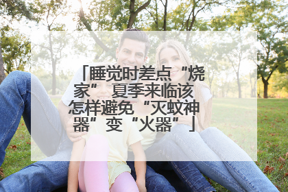 睡觉时差点“烧家” 夏季来临该怎样避免“灭蚊神器”变“火器”