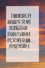 睢阳区开展端午文明实践活动 民俗与新时代文明交融共绽光彩