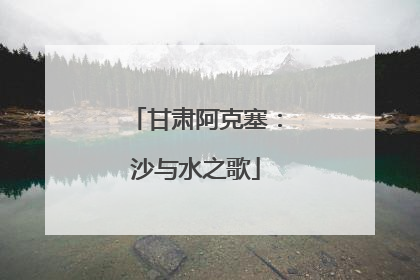 甘肃阿克塞：沙与水之歌