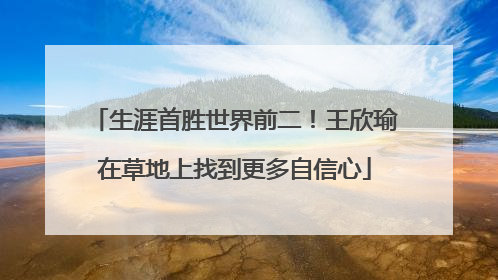 生涯首胜世界前二！王欣瑜在草地上找到更多自信心