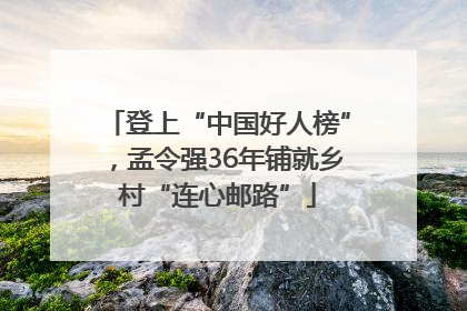 登上“中国好人榜”，孟令强36年铺就乡村“连心邮路”
