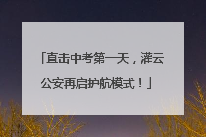 直击中考第一天，灌云公安再启护航模式！
