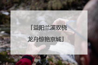 益阳兰溪双桡龙舟惊艳京城