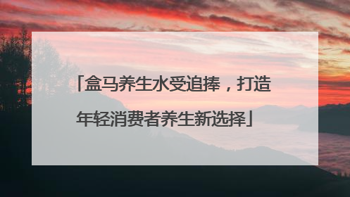 盒马养生水受追捧，打造年轻消费者养生新选择