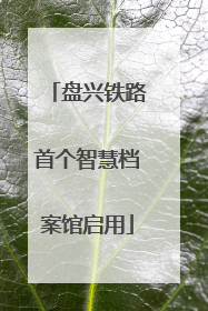 盘兴铁路首个智慧档案馆启用