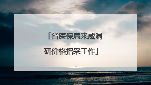 省医保局来威调研价格招采工作