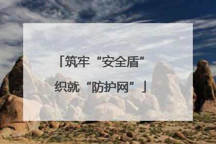 筑牢“安全盾” 织就“防护网”