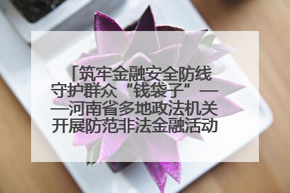 筑牢金融安全防线 守护群众“钱袋子”——河南省多地政法机关开展防范非法金融活动普法宣传活动