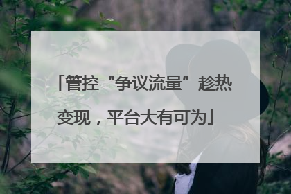 管控“争议流量”趁热变现，平台大有可为