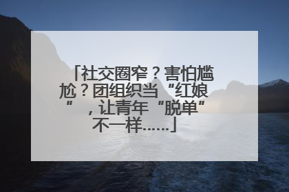 社交圈窄？害怕尴尬？团组织当“红娘”，让青年“脱单”不一样……