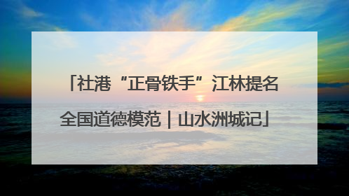 社港“正骨铁手”江林提名全国道德模范｜山水洲城记