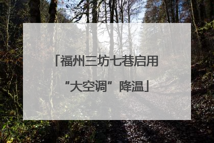 福州三坊七巷启用“大空调”降温