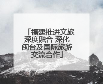 福建推进文旅深度融合 深化闽台及国际旅游交流合作