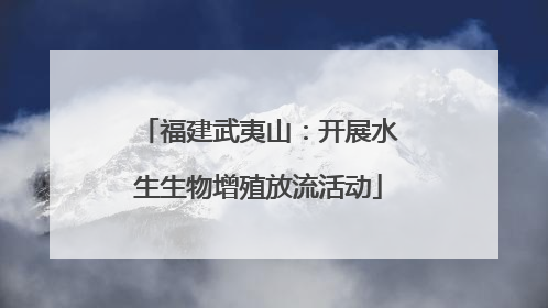 福建武夷山：开展水生生物增殖放流活动