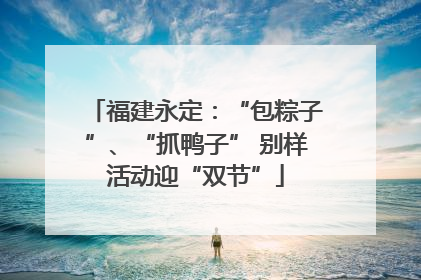 福建永定：“包粽子”、“抓鸭子” 别样活动迎“双节”