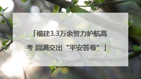 福建3.3万余警力护航高考 圆满交出“平安答卷”