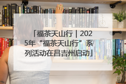福茶天山行｜2025年“福茶天山行”系列活动在昌吉州启动