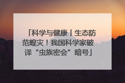 科学与健康丨生态防范蝗灾！我国科学家破译“虫族密会”暗号