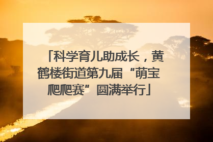科学育儿助成长，黄鹤楼街道第九届“萌宝爬爬赛”圆满举行