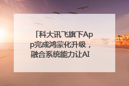 科大讯飞旗下App完成鸿蒙化升级，融合系统能力让AI服务触手可及