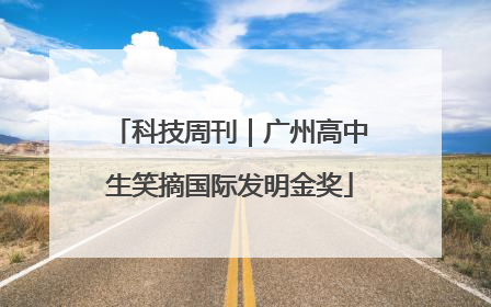 科技周刊｜广州高中生笑摘国际发明金奖