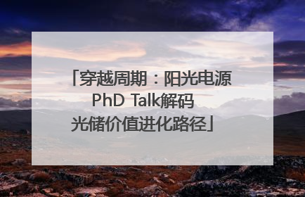 穿越周期：阳光电源PhD Talk解码光储价值进化路径
