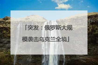 突发：俄罗斯大规模袭击乌克兰全境