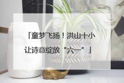 童梦飞扬！洪山十小让诗意绽放“六一”