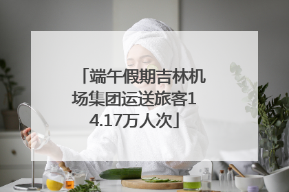 端午假期吉林机场集团运送旅客14.17万人次