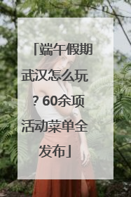 端午假期武汉怎么玩？60余项活动菜单全发布