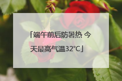 端午前后防暑热 今天最高气温32℃
