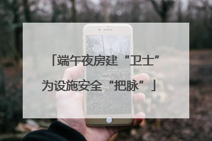 端午夜房建“卫士”为设施安全“把脉”