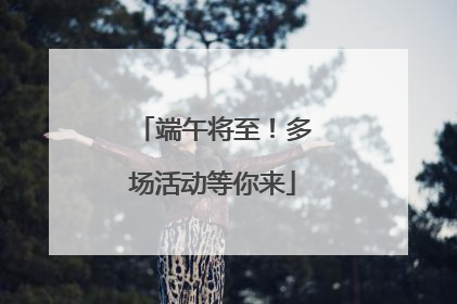 端午将至！多场活动等你来
