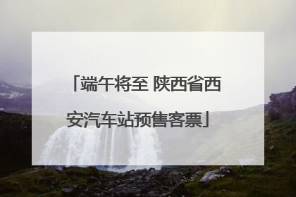 端午将至 陕西省西安汽车站预售客票