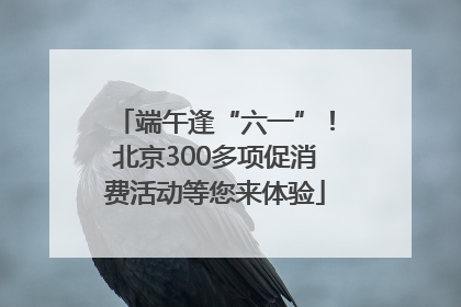 端午逢“六一”！北京300多项促消费活动等您来体验
