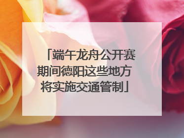端午龙舟公开赛期间德阳这些地方将实施交通管制