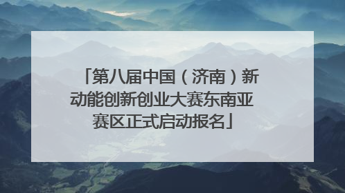 第八届中国（济南）新动能创新创业大赛东南亚赛区正式启动报名