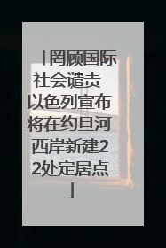罔顾国际社会谴责 以色列宣布将在约旦河西岸新建22处定居点