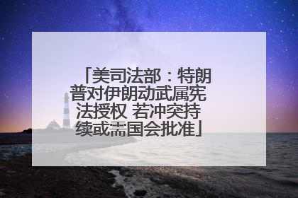 美司法部：特朗普对伊朗动武属宪法授权 若冲突持续或需国会批准