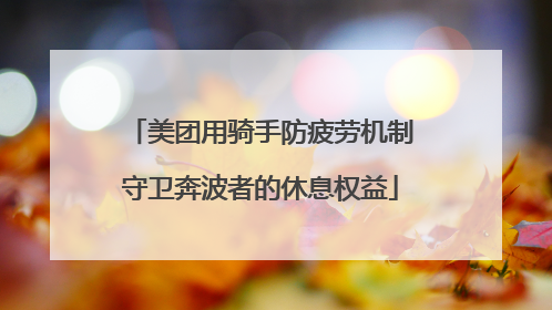 美团用骑手防疲劳机制守卫奔波者的休息权益