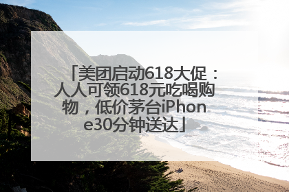美团启动618大促：人人可领618元吃喝购物，低价茅台iPhone30分钟送达