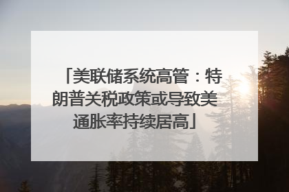 美联储系统高管：特朗普关税政策或导致美通胀率持续居高