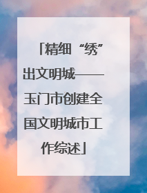 精细“绣”出文明城——玉门市创建全国文明城市工作综述