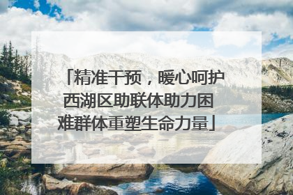 精准干预，暖心呵护 西湖区助联体助力困难群体重塑生命力量