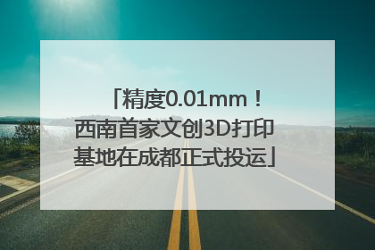 精度0.01mm！西南首家文创3D打印基地在成都正式投运