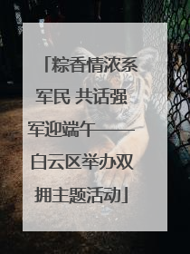 粽香情浓系军民 共话强军迎端午——白云区举办双拥主题活动
